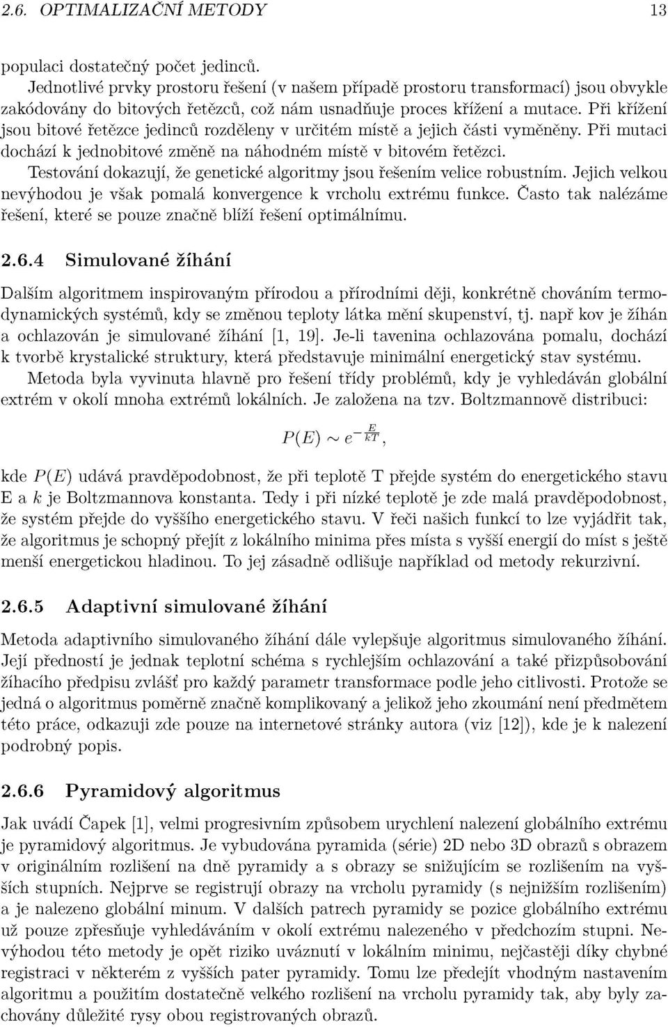 Při křížení jsou bitové řetězce jedinců rozděleny v určitém místě a jejich části vyměněny. Při mutaci dochází k jednobitové změně na náhodném místě v bitovém řetězci.