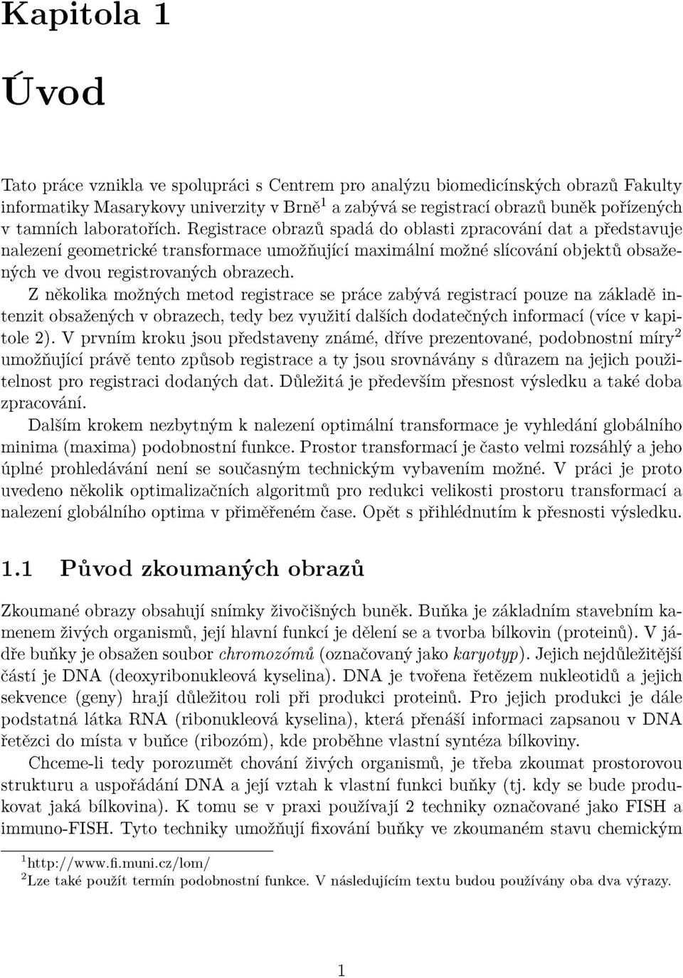 Registrace obrazů spadá do oblasti zpracování dat a představuje nalezení geometrické transformace umožňující maximální možné slícování objektů obsažených ve dvou registrovaných obrazech.