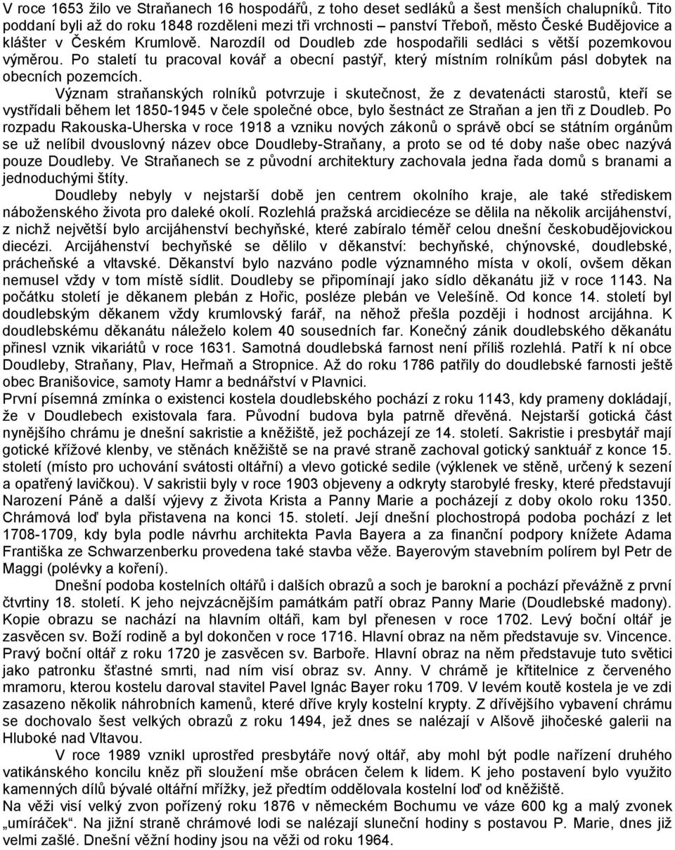 Narozdíl od Doudleb zde hospodařili sedláci s větší pozemkovou výměrou. Po staletí tu pracoval kovář a obecní pastýř, který místním rolníkům pásl dobytek na obecních pozemcích.