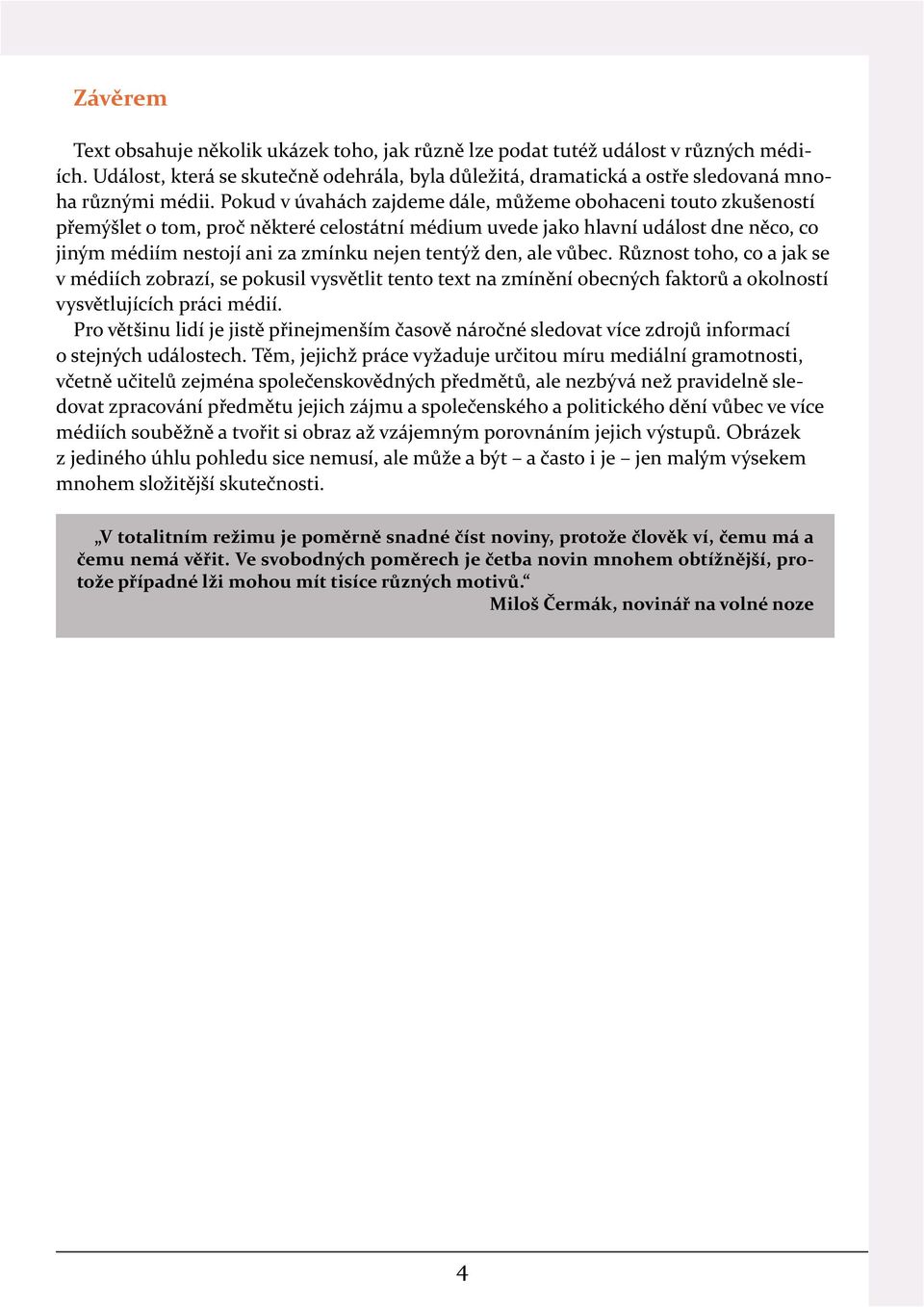 den, ale vůbec. Různost toho, co a jak se v médiích zobrazí, se pokusil vysvětlit tento text na zmínění obecných faktorů a okolností vysvětlujících práci médií.