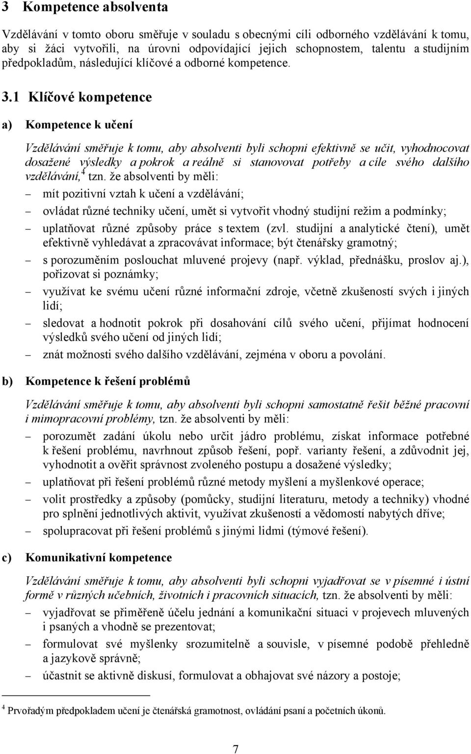 1 Klíčové kompetence a) Kompetence k učení Vzdělávání směřuje k tomu, aby absolventi byli schopni efektivně se učit, vyhodnocovat dosažené výsledky a pokrok a reálně si stanovovat potřeby a cíle