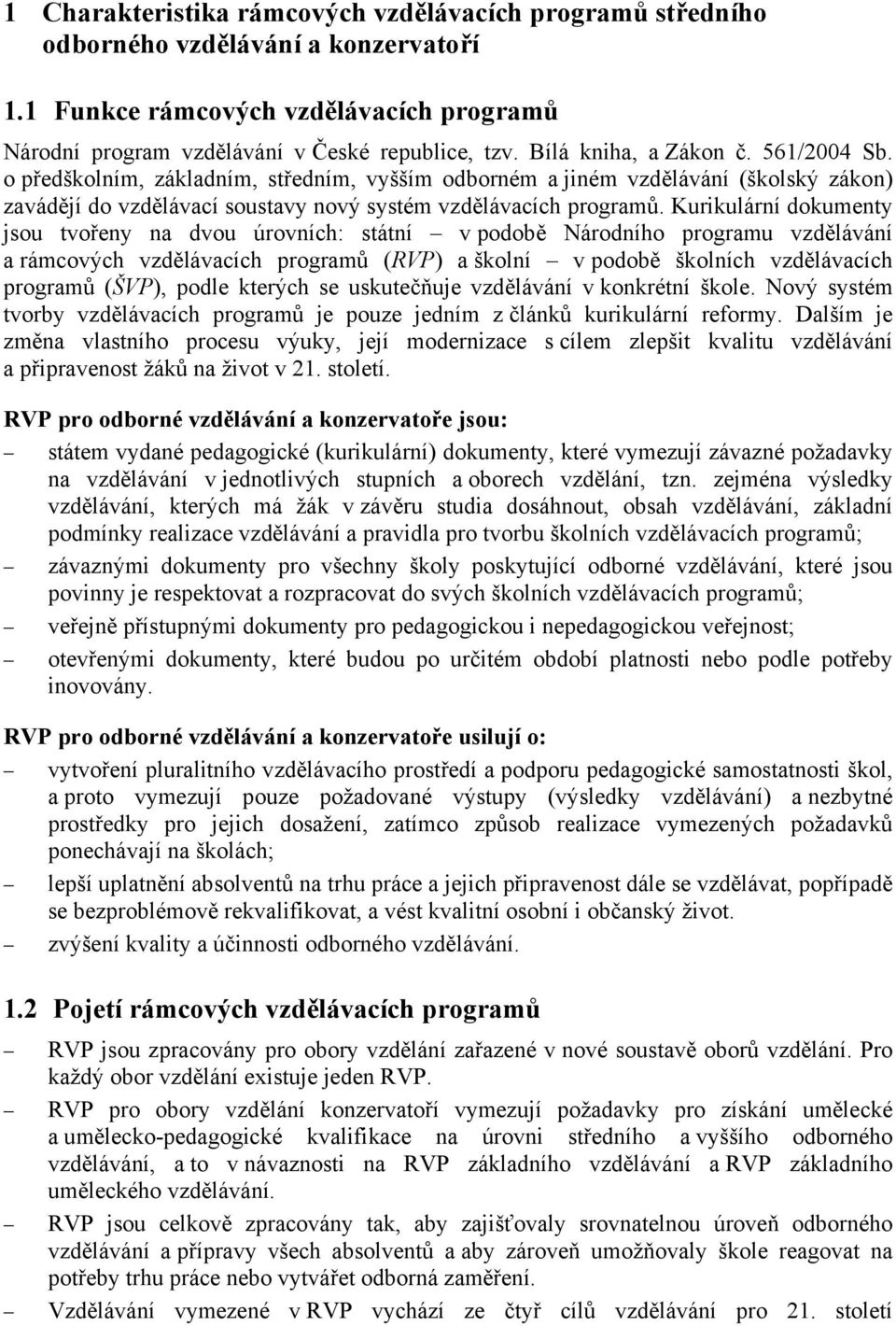 Kurikulární dokumenty jsou tvořeny na dvou úrovních: státní v podobě Národního programu vzdělávání a rámcových vzdělávacích programů (RVP) a školní v podobě školních vzdělávacích programů (ŠVP),