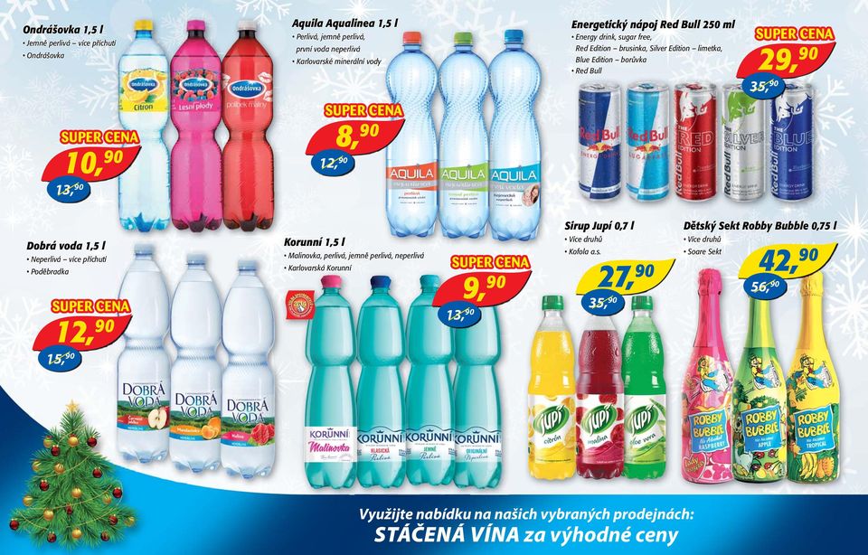 1,5 l Neperlivá více příchutí Poděbradka 12, 90 15, 90 Korunní 1,5 l Malinovka, perlivá, jemně perlivá, neperlivá Karlovarská Korunní 13, 90 9, 90 35, 90 Sirup Jupí 0,7 l