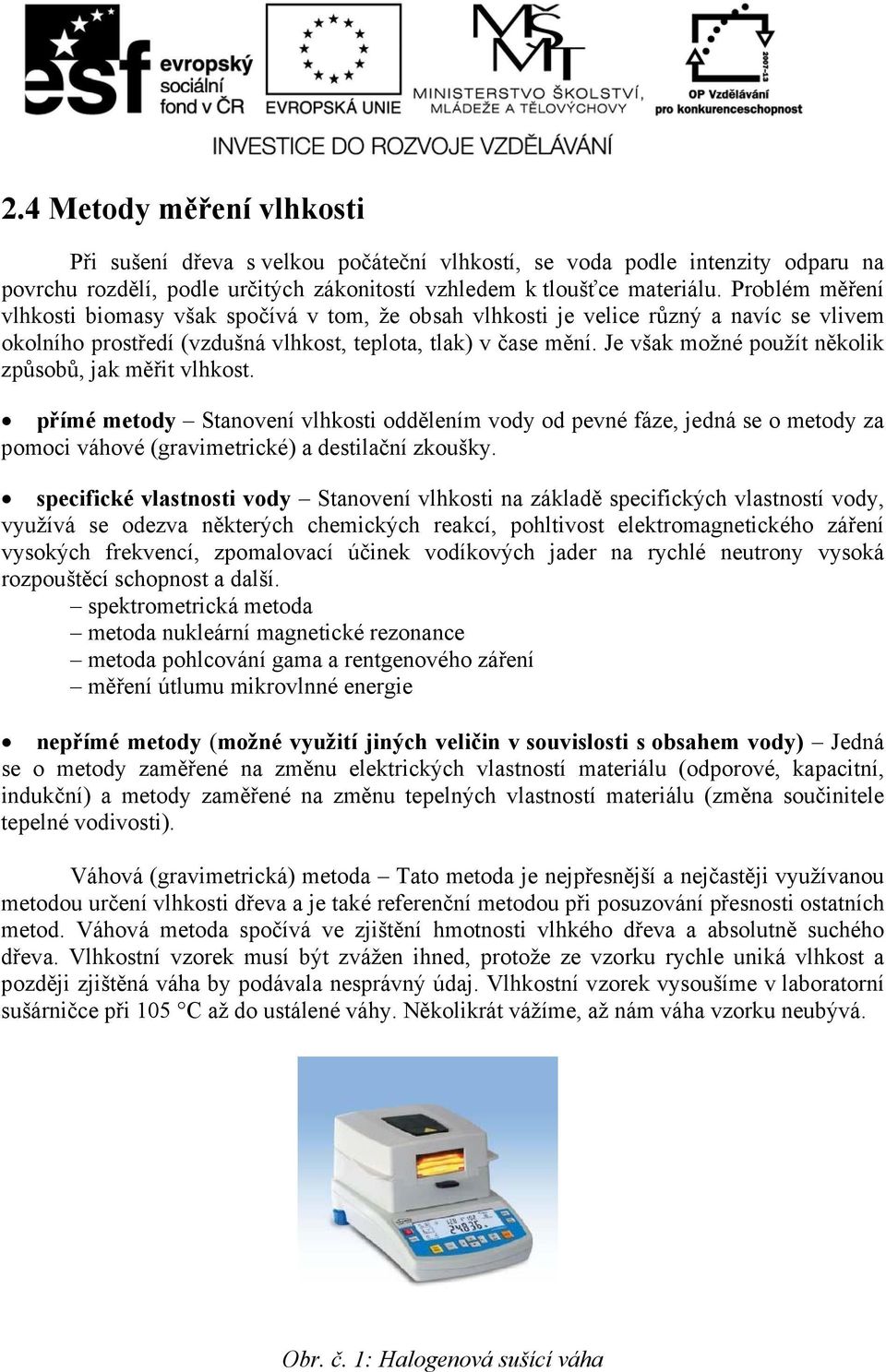 Je však možné použít několik způsobů, jak měřit vlhkost. přímé metody Stanovení vlhkosti oddělením vody od pevné fáze, jedná se o metody za pomoci váhové (gravimetrické) a destilační zkoušky.