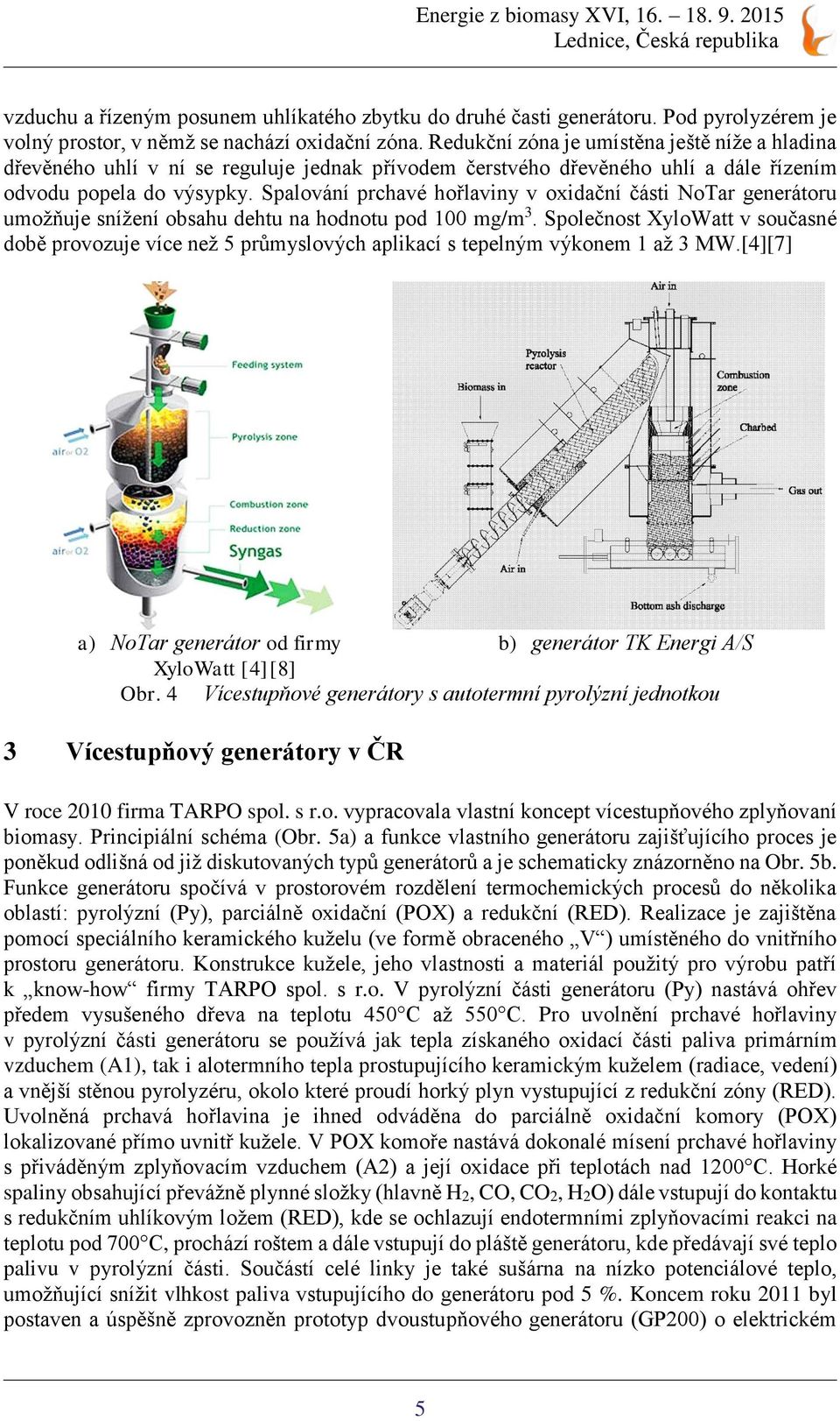 Spalování prchavé hořlaviny v oxidační části NoTar generátoru umožňuje snížení obsahu dehtu na hodnotu pod 100 mg/m 3.