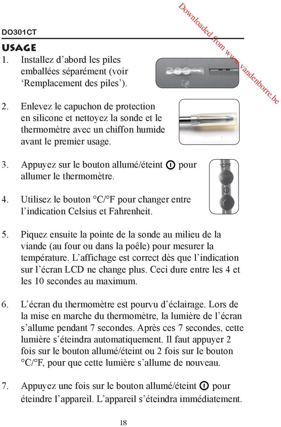 4. Utilisez le bouton C/ F pour changer entre l indication Celsius et Fahrenheit. 5. Piquez ensuite la pointe de la sonde au milieu de la viande (au four ou dans la poêle) pour mesurer la température.