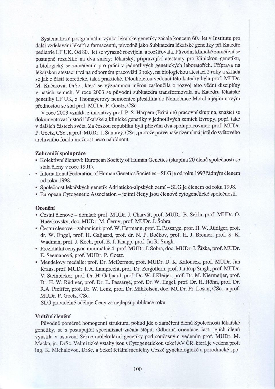 původníklinické zaměřeníse postupně rozdělilo na dva směry: lékďský, připravující atestanty pro klinickou genetiku, a biologický se zaměřením pro práci v jednotlivých geneticlých laboratořích.