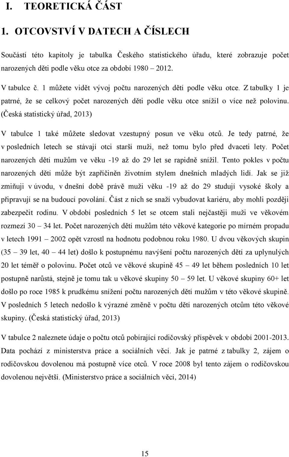 (Česká statistický úřad, 2013) V tabulce 1 také můžete sledovat vzestupný posun ve věku otců. Je tedy patrné, že v posledních letech se stávají otci starší muži, než tomu bylo před dvaceti lety.