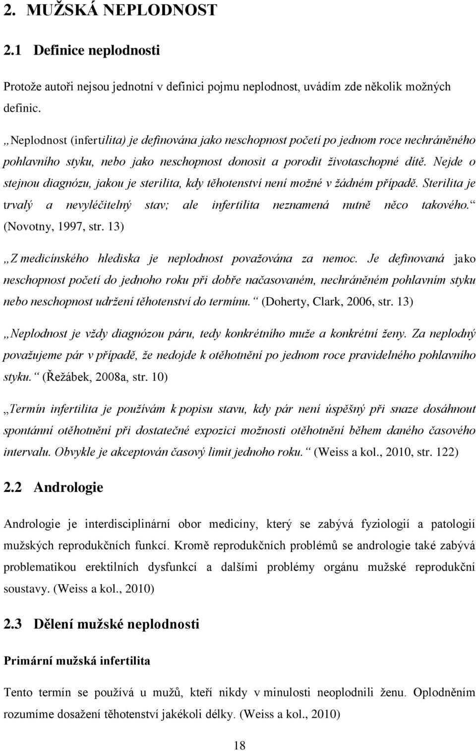 Nejde o stejnou diagnózu, jakou je sterilita, kdy těhotenství není možné v žádném případě. Sterilita je trvalý a nevyléčitelný stav; ale infertilita neznamená nutně něco takového. (Novotny, 1997, str.