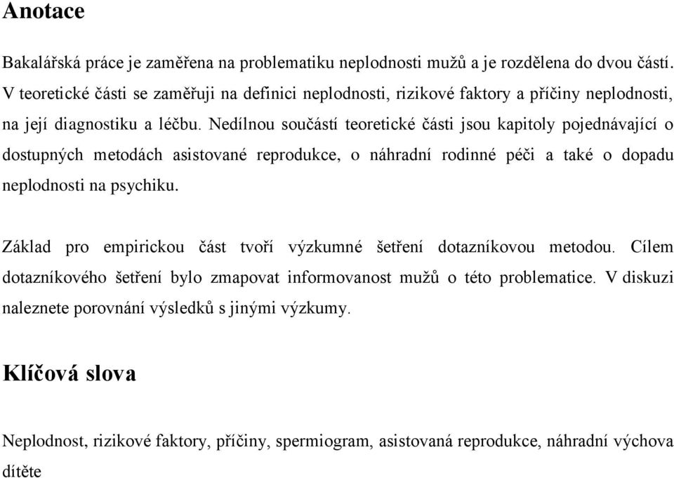 Nedílnou součástí teoretické části jsou kapitoly pojednávající o dostupných metodách asistované reprodukce, o náhradní rodinné péči a také o dopadu neplodnosti na psychiku.