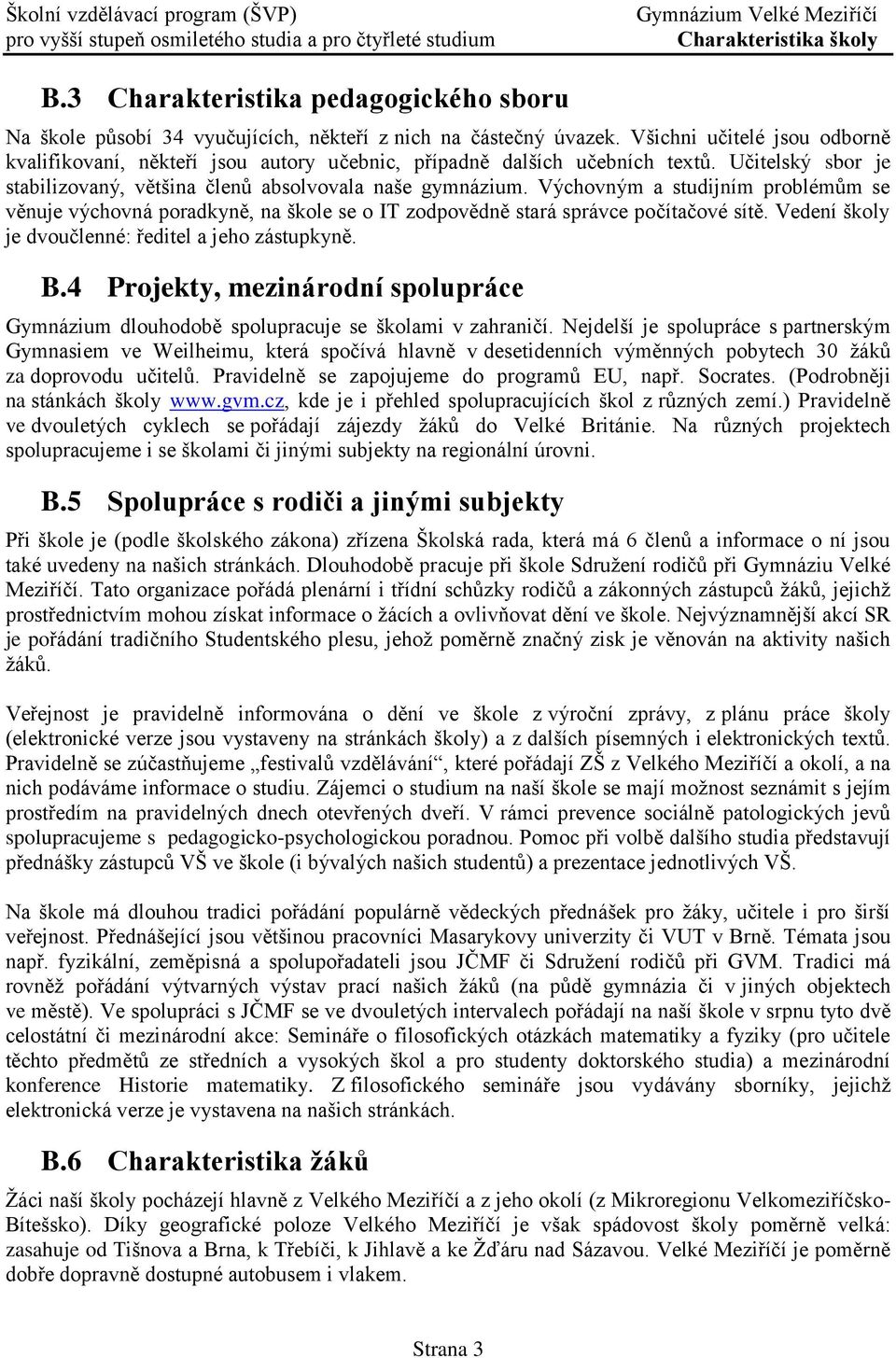 Výchovným a studijním problémům se věnuje výchovná poradkyně, na škole se o IT zodpovědně stará správce počítačové sítě. Vedení školy je dvoučlenné: ředitel a jeho zástupkyně. B.