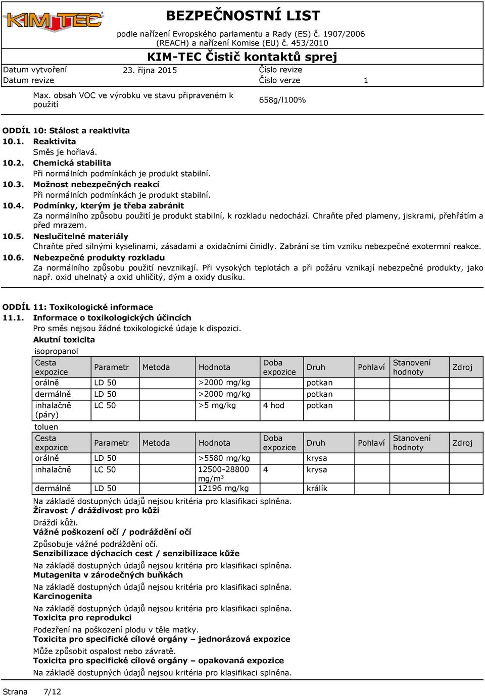 Chemická stabilita Při normálních podmínkách je produkt stabilní. 0.3. Možnost nebezpečných reakcí Při normálních podmínkách je produkt stabilní. 0.4.