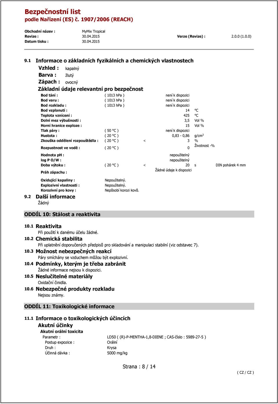 páry : ( 50 C ) není k dispozici Hustota : ( 20 C ) 0,83-0,86 g/cm 3 Zkouška oddělení rozpouštědla : ( 20 C ) < 3 % Rozpustnost ve vodě : ( 20 C ) 0 Životnost -% Hodnota ph : nepoužitelný log P O/W :