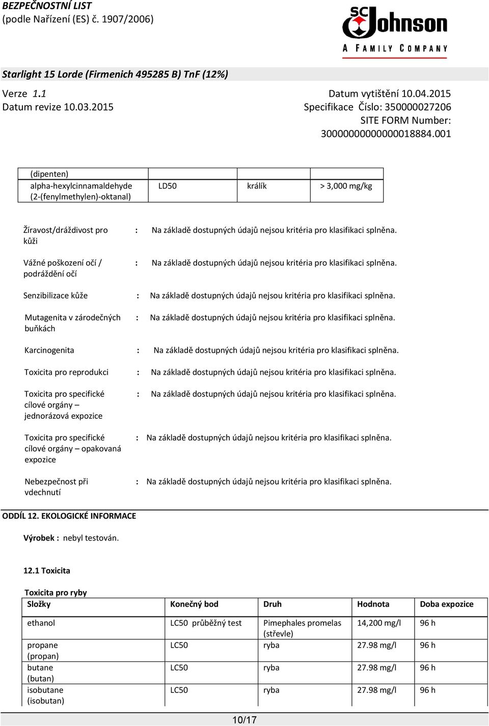 Mutagenita v zárodečných buňkách : Na základě dostupných údajů nejsou kritéria pro klasifikaci splněna. Karcinogenita : Na základě dostupných údajů nejsou kritéria pro klasifikaci splněna.