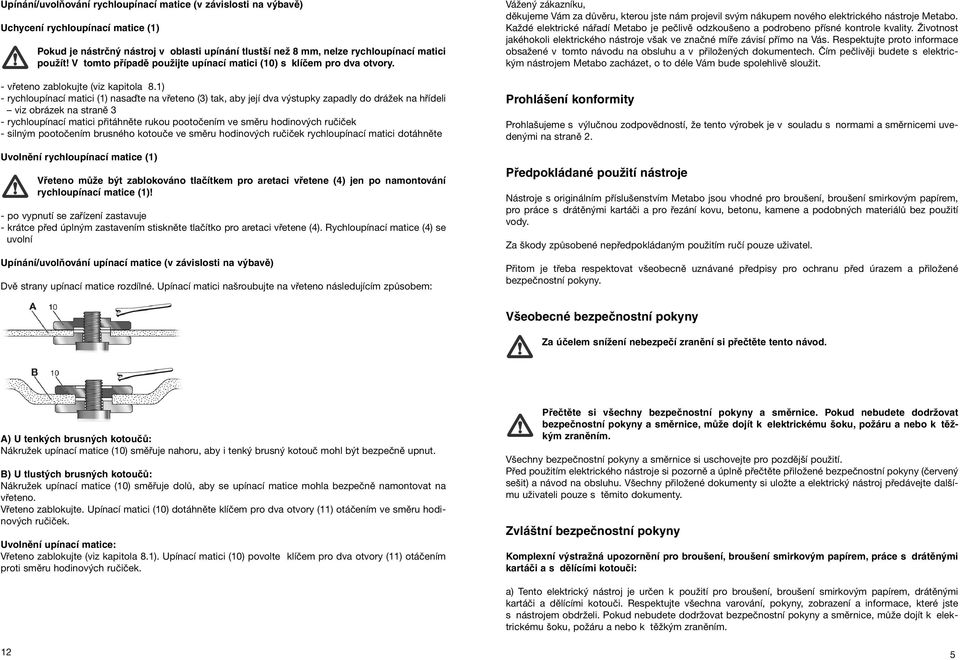 1) - rychloupínací matici (1) nasaďte na vřeteno (3) tak, aby její dva výstupky zapadly do drážek na hřídeli viz obrázek na straně 3 - rychloupínací matici přitáhněte rukou pootočením ve směru