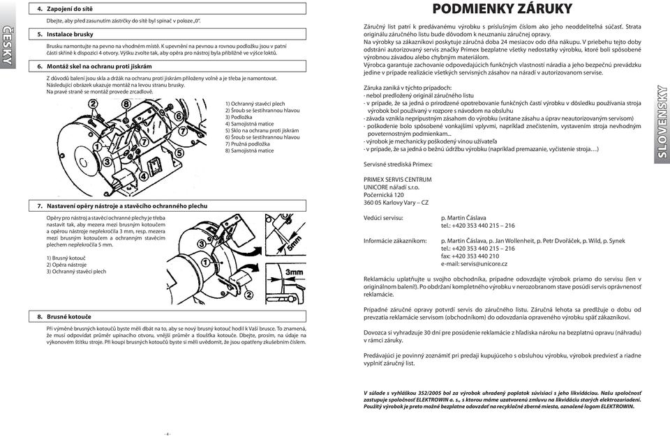 Montáž skel na ochranu proti jiskrám Z důvodů balení jsou skla a držák na ochranu proti jiskrám přiloženy volně a je třeba je namontovat. Následující obrázek ukazuje montáž na levou stranu brusky.