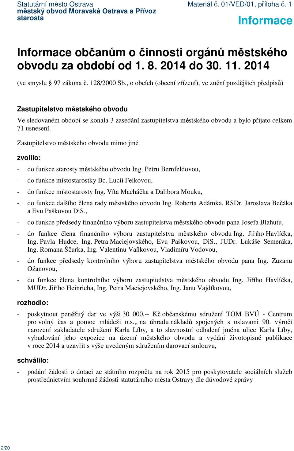 Zastupitelstvo městského obvodu mimo jiné zvolilo: - do funkce starosty městského obvodu Ing. Petru Bernfeldovou, - do funkce místostarostky Bc. Lucii Feikovou, - do funkce místostarosty Ing.