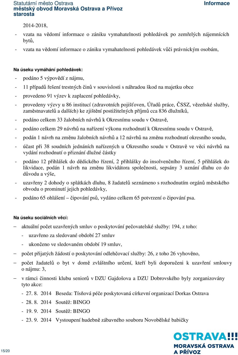 u 86 institucí (zdravotních pojišťoven, Úřadů práce, ČSSZ, vězeňské služby, zaměstnavatelů a dalších) ke zjištění postižitelných příjmů cca 836 dlužníků, - podáno celkem 33 žalobních návrhů k