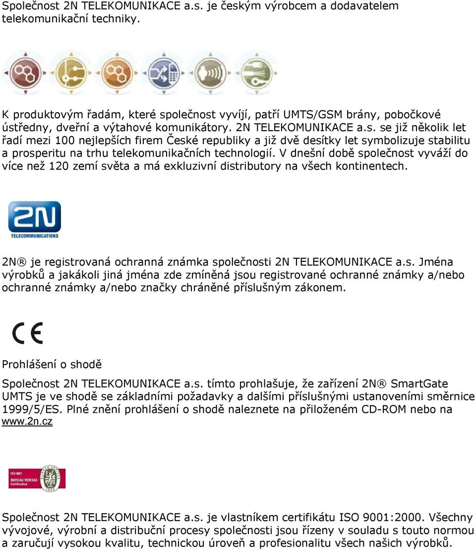 V dnešní době společnost vyváží do více než 120 zemí světa a má exkluzivní distributory na všech kontinentech. 2N je registrovaná ochranná známka společnosti 2N TELEKOMUNIKACE a.s. Jména výrobků a jakákoli jiná jména zde zmíněná jsou registrované ochranné známky a/nebo ochranné známky a/nebo značky chráněné příslušným zákonem.