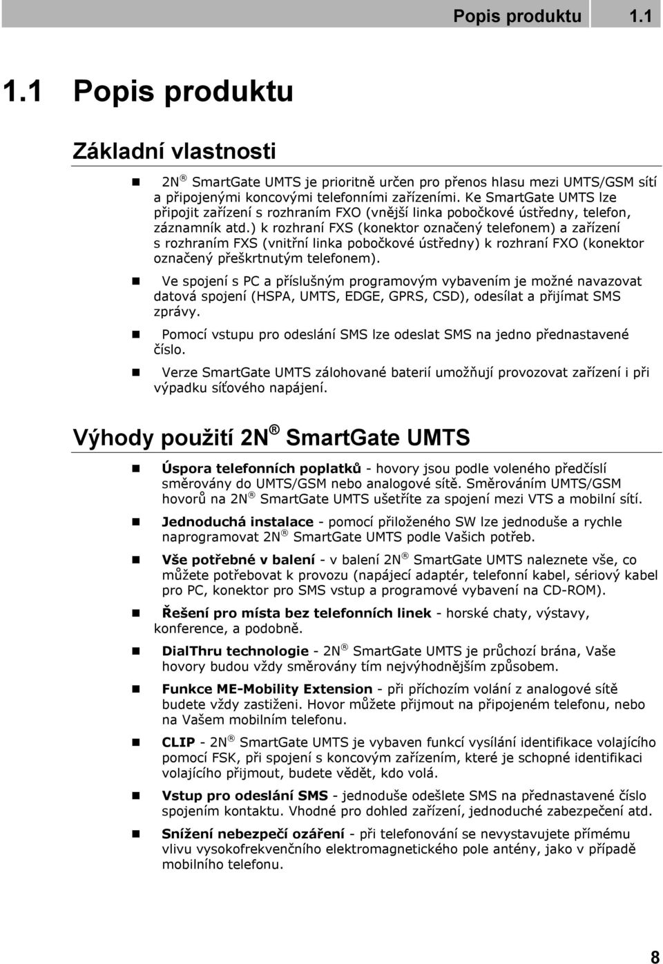 ) k rozhraní FXS (konektor označený telefonem) a zařízení s rozhraním FXS (vnitřní linka pobočkové ústředny) k rozhraní FXO (konektor označený přeškrtnutým telefonem).