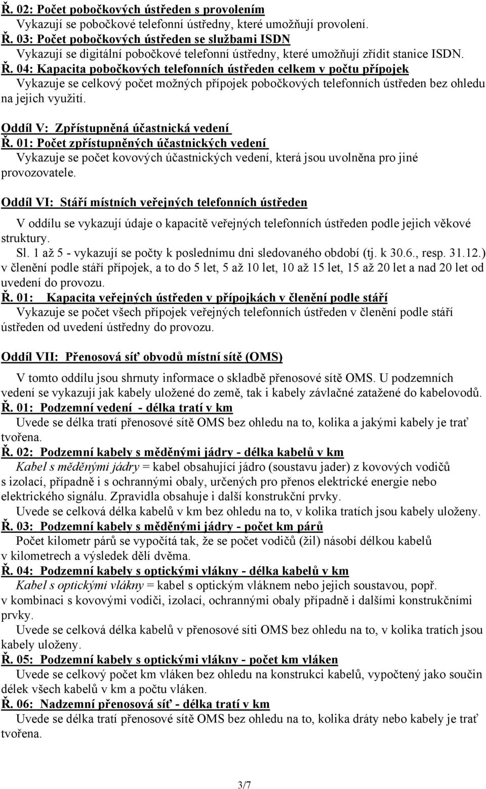 04: Kapacita pobočkových telefonních ústředen celkem v počtu přípojek Vykazuje se celkový počet možných přípojek pobočkových telefonních ústředen bez ohledu na jejich využití.