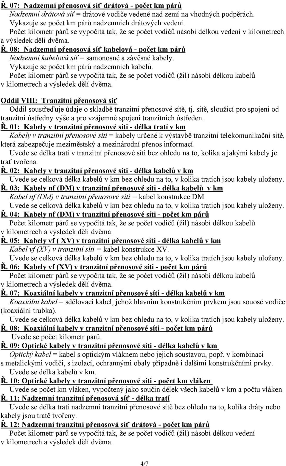 08: Nadzemní přenosová síť kabelová - počet km párů Nadzemní kabelová síť = samonosné a závěsné kabely. Vykazuje se počet km párů nadzemních kabelů.