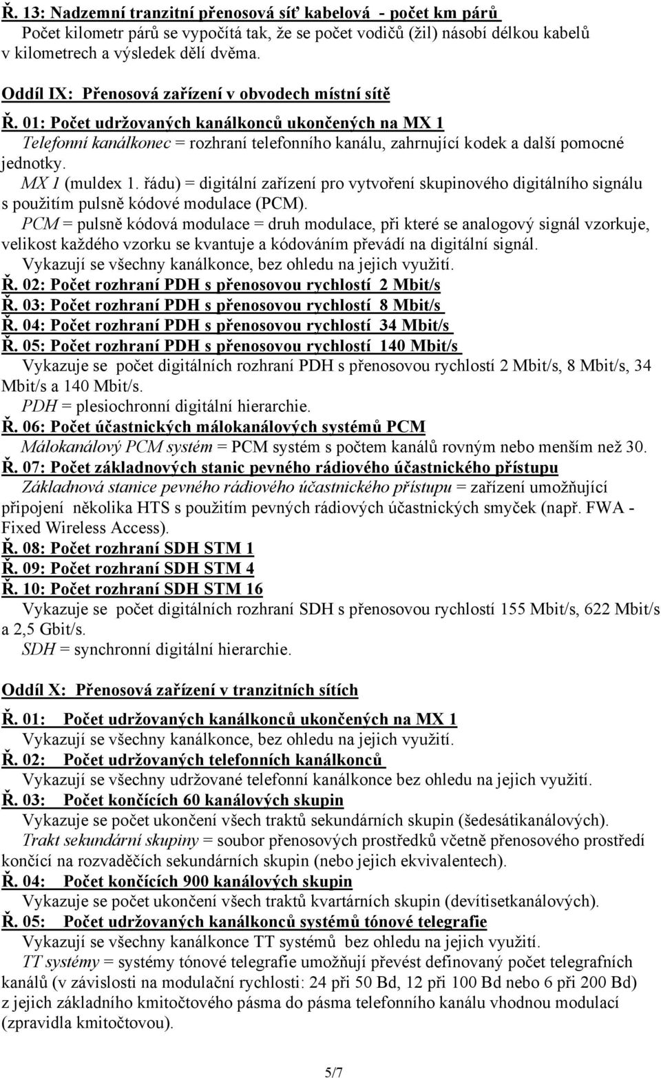 řádu) = digitální zařízení pro vytvoření skupinového digitálního signálu s použitím pulsně kódové modulace (PCM).