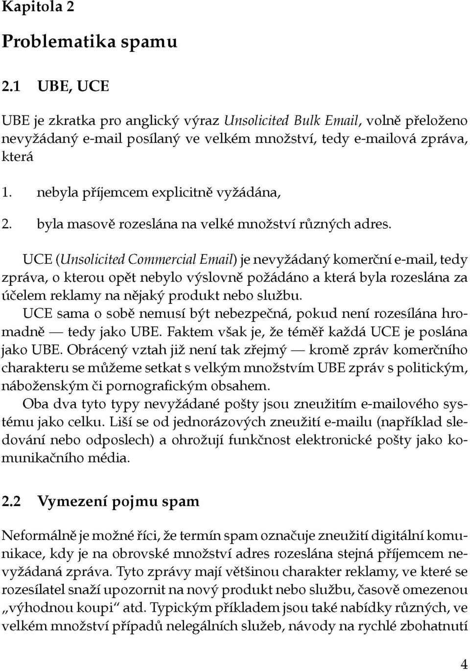 UCE (Unsolicited Commercial Email) je nevyžádaný komerční e-mail, tedy zpráva, o kterou opět nebylo výslovně požádáno a která byla rozeslána za účelem reklamy na nějaký produkt nebo službu.