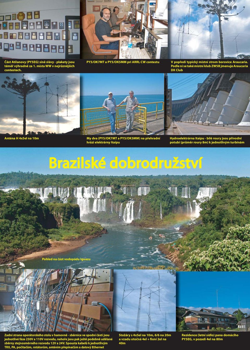 potubí (průměr roury 8m) k jednotlivým turbínám Brazilské dobrodružství Pohled na část vodopádu Iguazu Zadní strana operátorského stolu v hamovně - sběrnice ve spodní části jsou jednotlivé fáze 230V