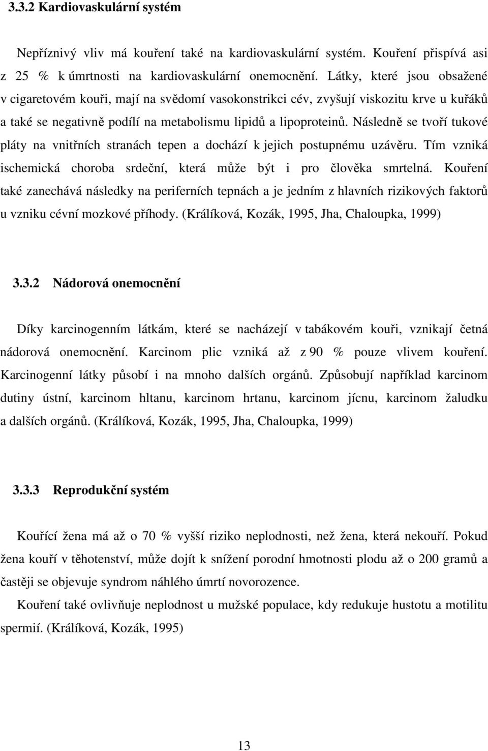 Následně se tvoří tukové pláty na vnitřních stranách tepen a dochází k jejich postupnému uzávěru. Tím vzniká ischemická choroba srdeční, která může být i pro člověka smrtelná.