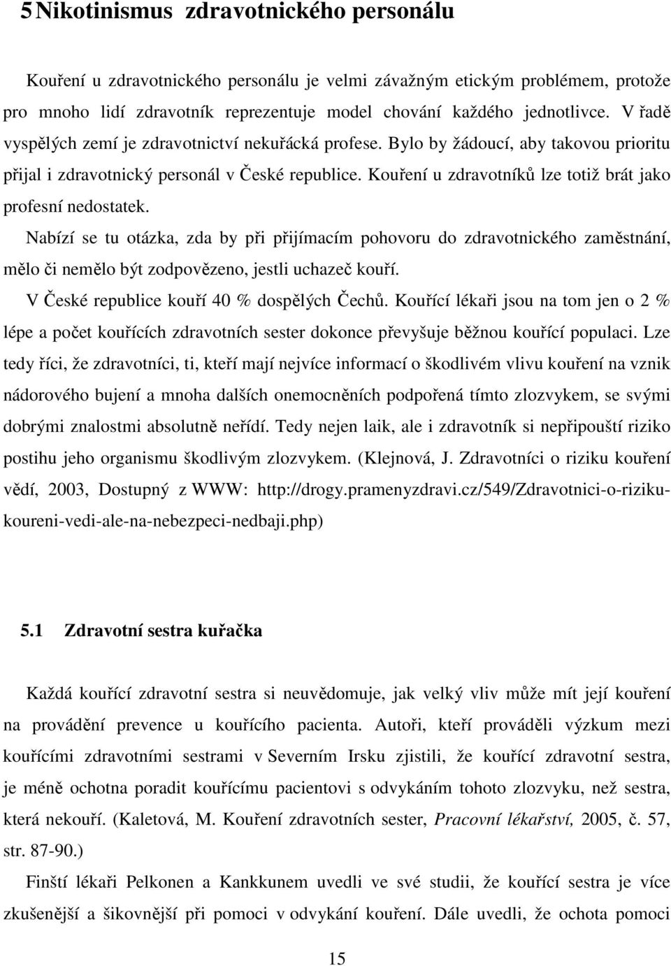 Kouření u zdravotníků lze totiž brát jako profesní nedostatek. Nabízí se tu otázka, zda by při přijímacím pohovoru do zdravotnického zaměstnání, mělo či nemělo být zodpovězeno, jestli uchazeč kouří.