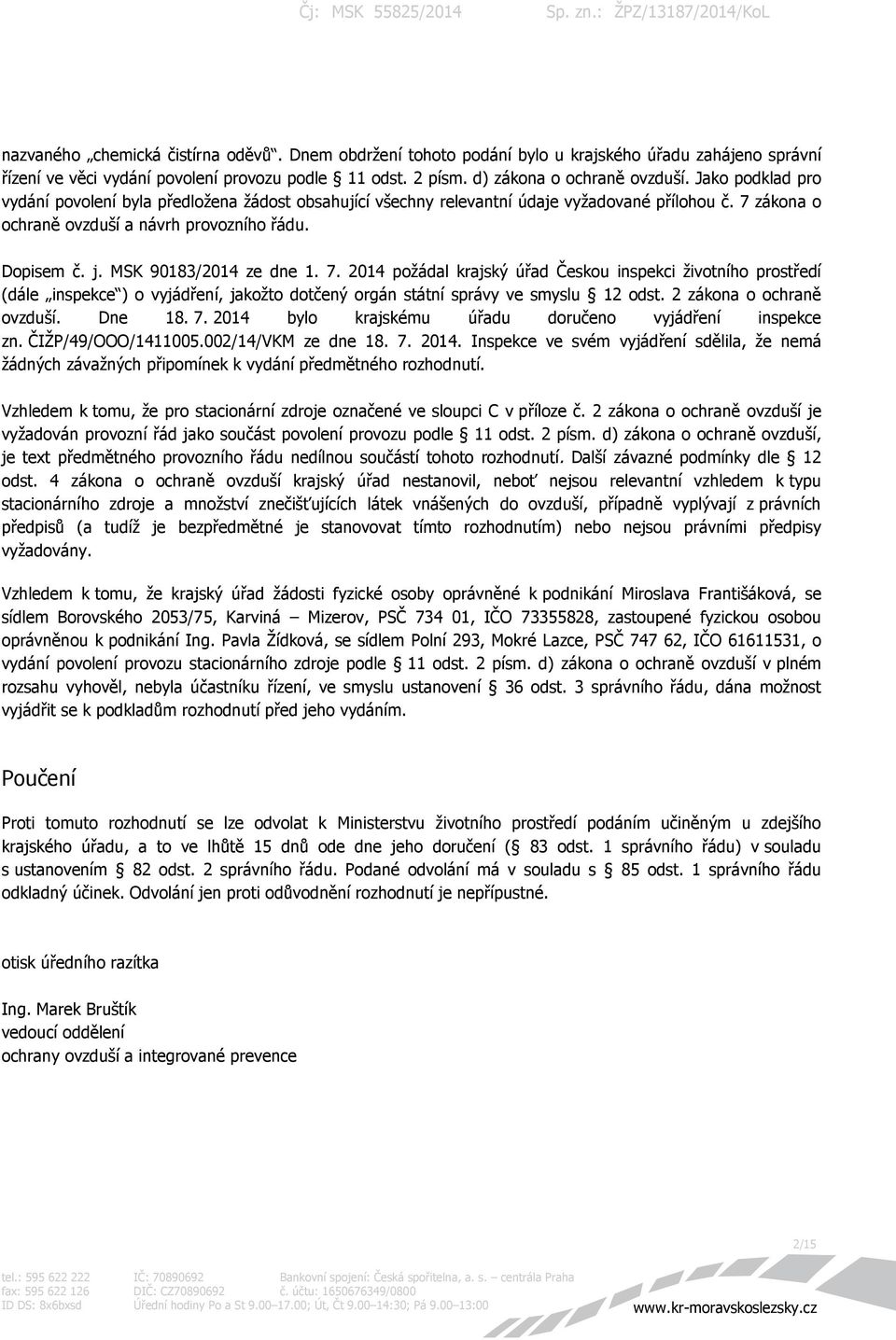 MSK 90183/2014 ze dne 1. 7. 2014 požádal krajský úřad Českou inspekci životního prostředí (dále inspekce ) o vyjádření, jakožto dotčený orgán státní správy ve smyslu 12 odst.