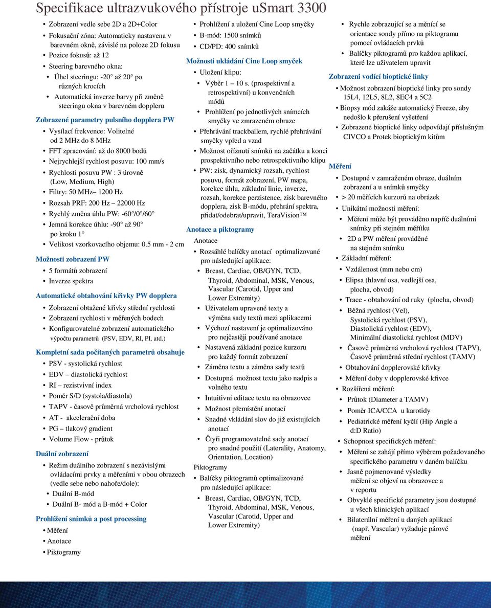 steeringu okna v barevném doppleru Zobrazené parametry pulsního dopplera PW Vysílací frekvence: Volitelné od 2 MHz do 8 MHz FFT zpracování: až do 8000 bodů Nejrychlejší rychlost posuvu: 100 mm/s