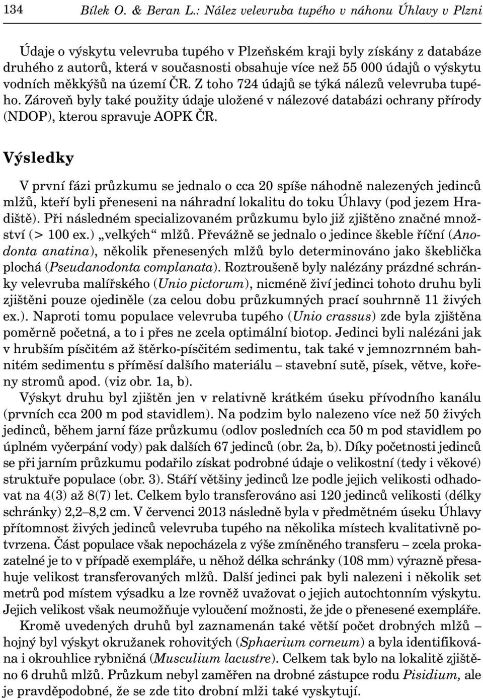 výskytu vodních měkkýšů na území ČR. Z toho 724 údajů se týká nálezů velevruba tupého. Zároveň byly také použity údaje uložené v nálezové databázi ochrany přírody (NDOP), kterou spravuje AOPK ČR.