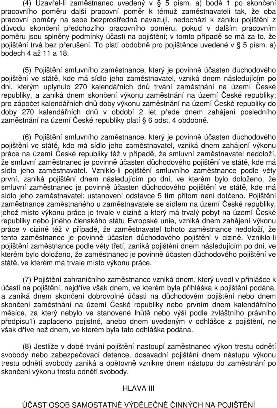 předchozího pracovního poměru, pokud v dalším pracovním poměru jsou splněny podmínky účasti na pojištění; v tomto případě se má za to, že pojištění trvá bez přerušení.