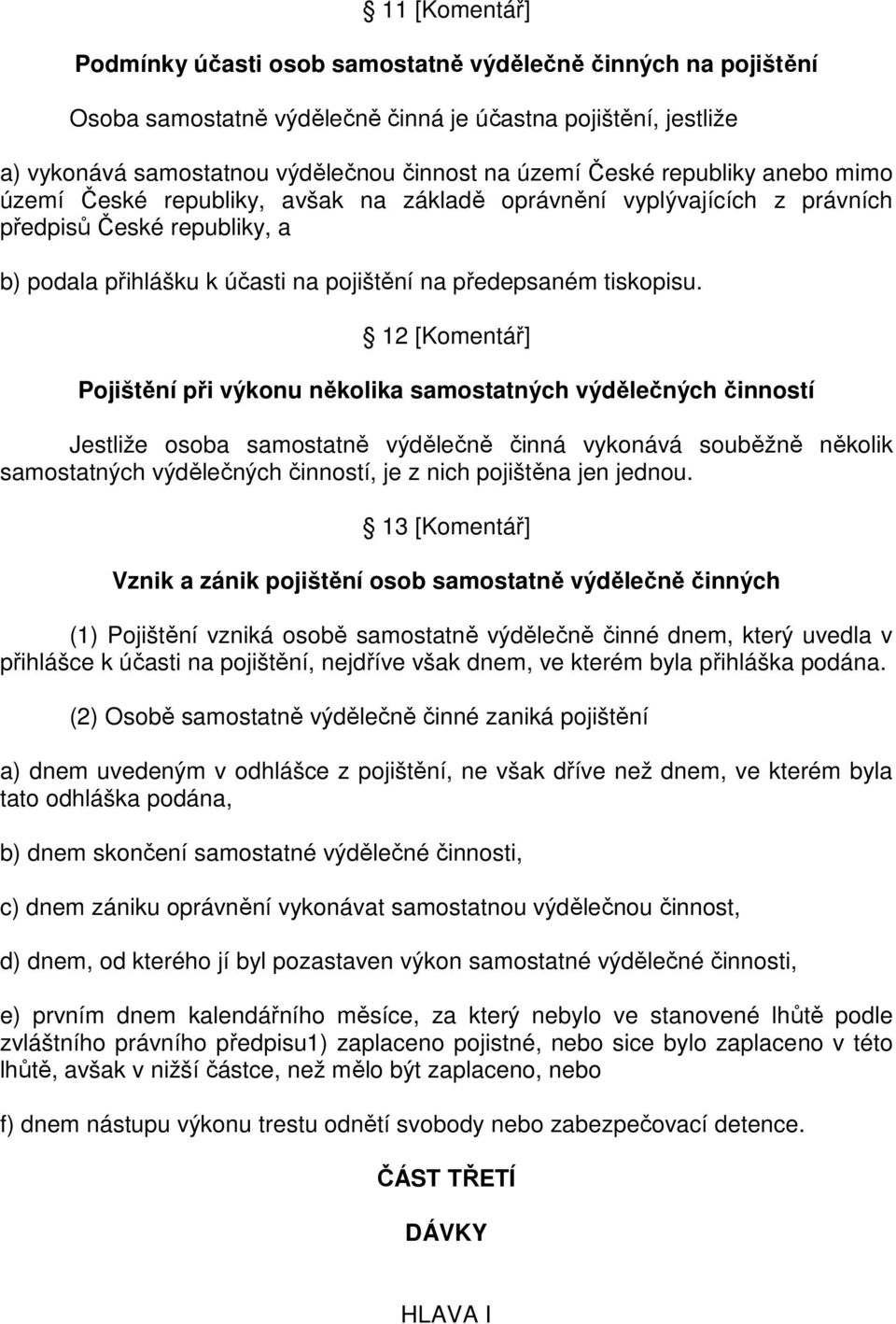 12 [Komentář] Pojištění při výkonu několika samostatných výdělečných činností Jestliže osoba samostatně výdělečně činná vykonává souběžně několik samostatných výdělečných činností, je z nich