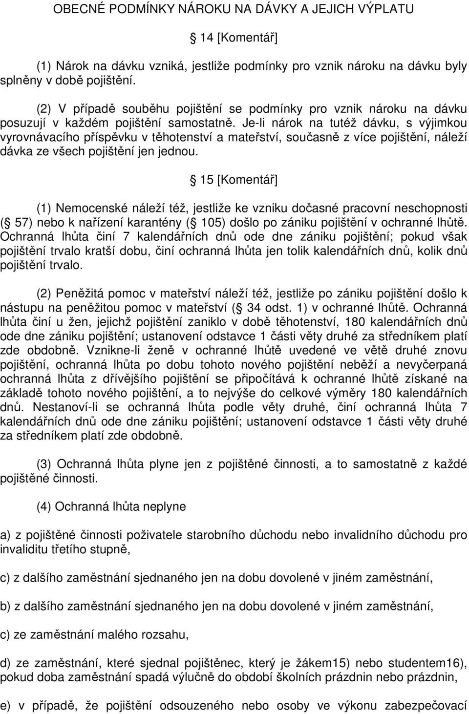 Je-li nárok na tutéž dávku, s výjimkou vyrovnávacího příspěvku v těhotenství a mateřství, současně z více pojištění, náleží dávka ze všech pojištění jen jednou.