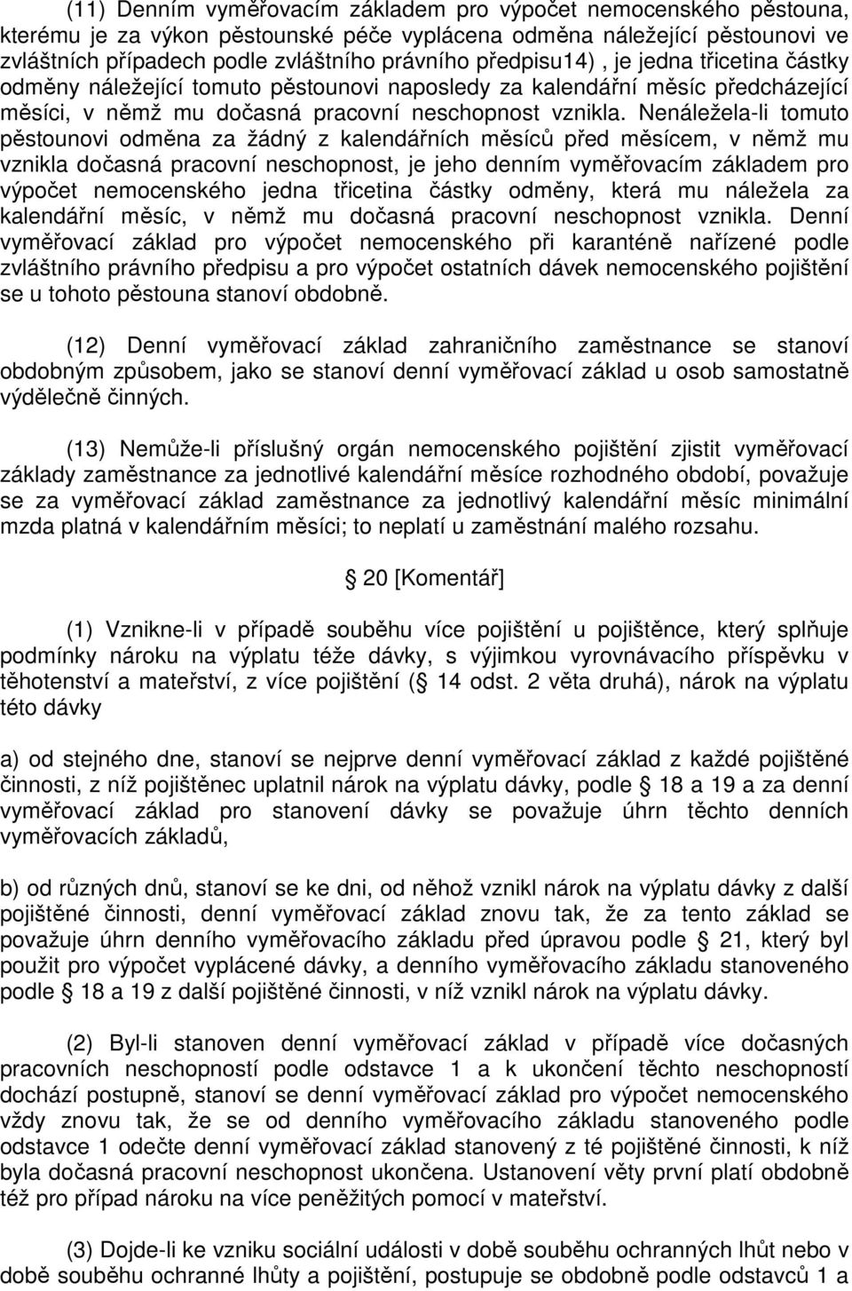 Nenáležela-li tomuto pěstounovi odměna za žádný z kalendářních měsíců před měsícem, v němž mu vznikla dočasná pracovní neschopnost, je jeho denním vyměřovacím základem pro výpočet nemocenského jedna