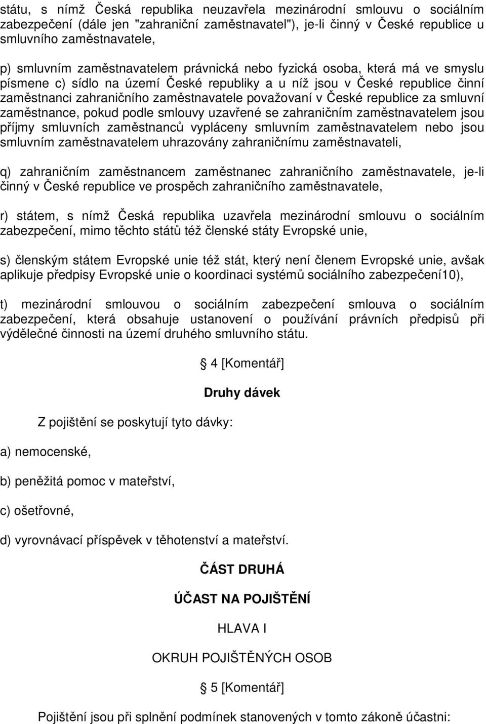 České republice za smluvní zaměstnance, pokud podle smlouvy uzavřené se zahraničním zaměstnavatelem jsou příjmy smluvních zaměstnanců vypláceny smluvním zaměstnavatelem nebo jsou smluvním