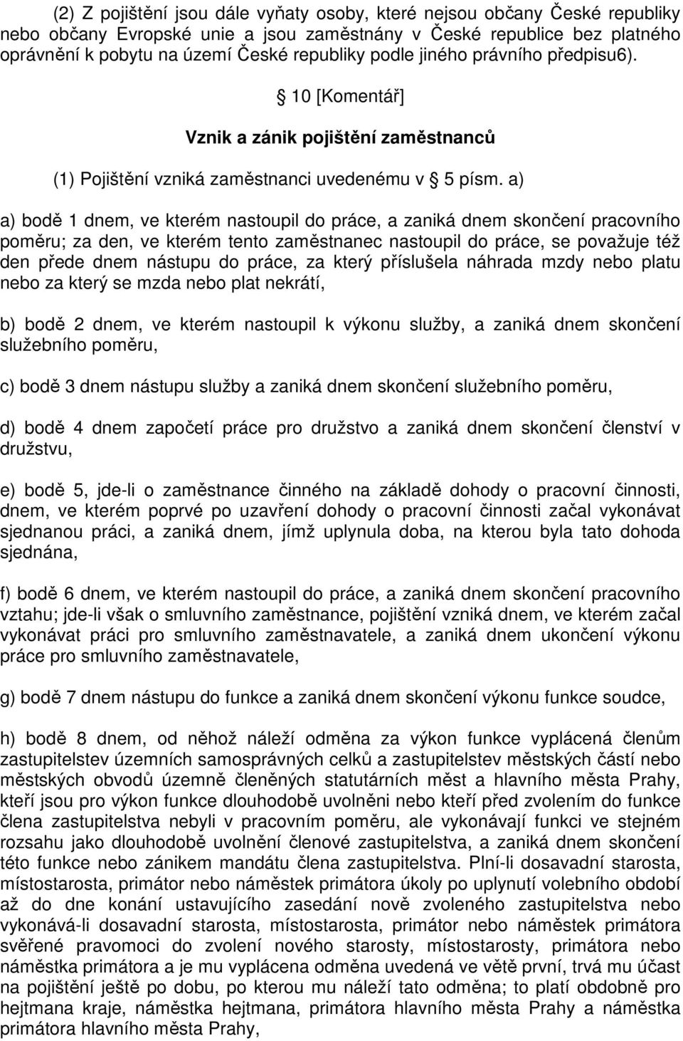 a) a) bodě 1 dnem, ve kterém nastoupil do práce, a zaniká dnem skončení pracovního poměru; za den, ve kterém tento zaměstnanec nastoupil do práce, se považuje též den přede dnem nástupu do práce, za