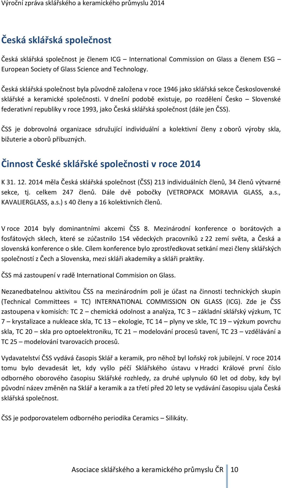 V dnešní podobě existuje, po rozdělení Česko Slovenské federativní republiky v roce 1993, jako Česká sklářská společnost (dále jen ČSS).