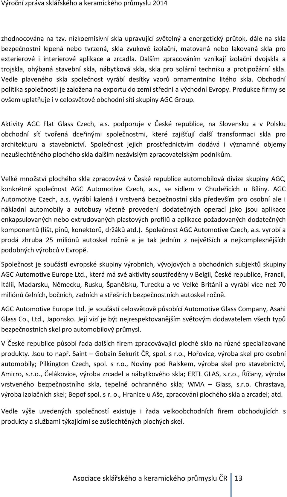 zrcadla. Dalším zpracováním vznikají izolační dvojskla a trojskla, ohýbaná stavební skla, nábytková skla, skla pro solární techniku a protipožární skla.