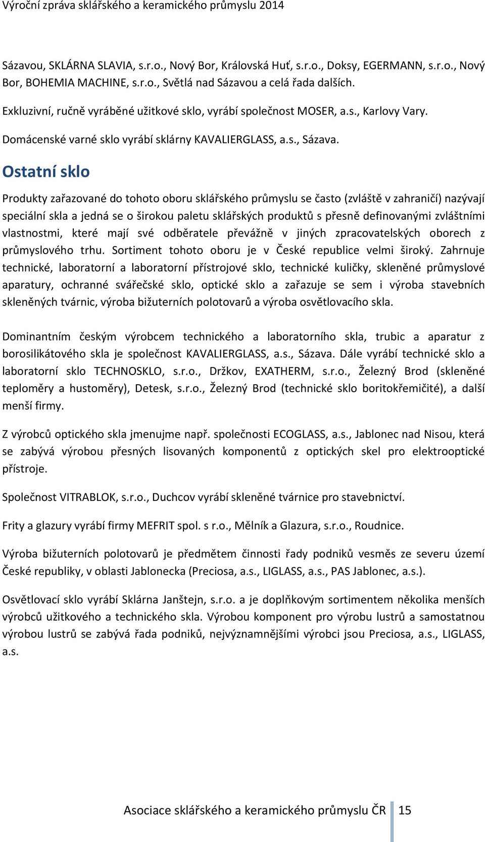 Ostatní sklo Produkty zařazované do tohoto oboru sklářského průmyslu se často (zvláště v zahraničí) nazývají speciální skla a jedná se o širokou paletu sklářských produktů s přesně definovanými