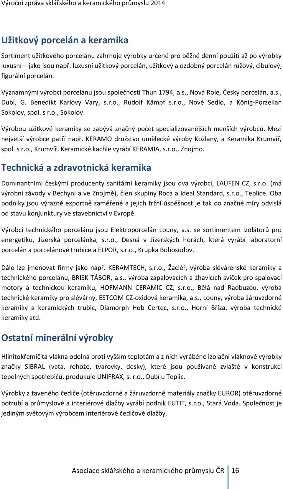 Benedikt Karlovy Vary, s.r.o., Rudolf Kämpf s.r.o., Nové Sedlo, a König-Porzellan Sokolov, spol. s r.o., Sokolov. Výrobou užitkové keramiky se zabývá značný počet specializovanějších menších výrobců.