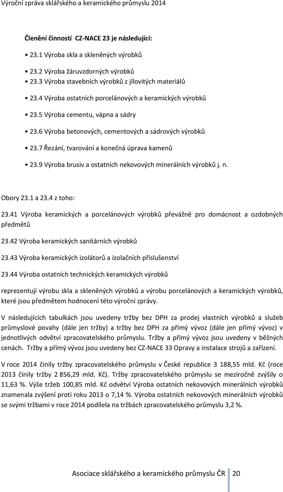 9 Výroba brusiv a ostatních nekovových minerálních výrobků j. n. Obory 23.1 a 23.4 z toho: 23.41 Výroba keramických a porcelánových výrobků převážně pro domácnost a ozdobných předmětů 23.