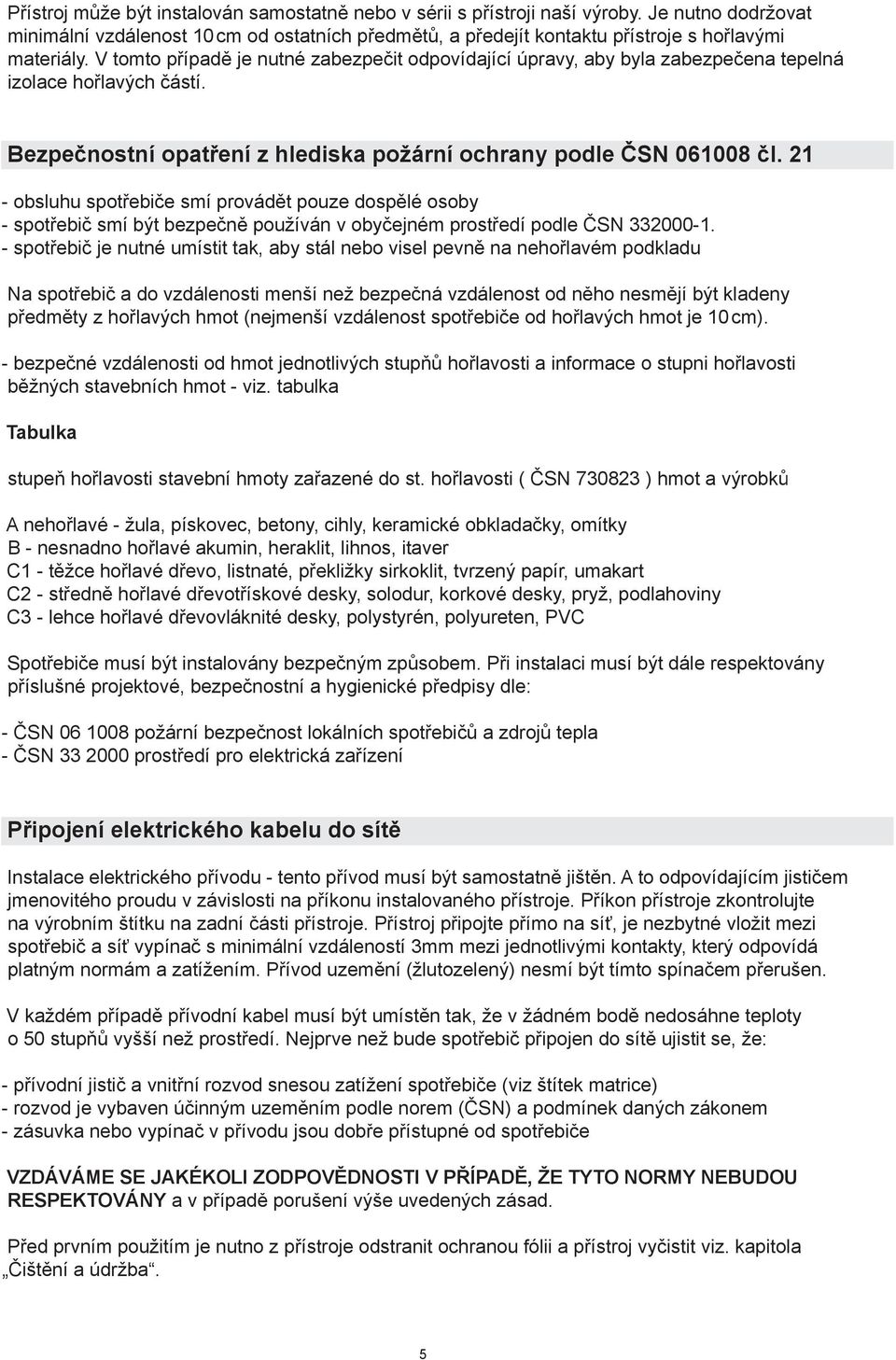 21 - obsluhu spotřebiče smí provádět pouze dospělé osoby - spotřebič smí být bezpečně používán v obyčejném prostředí podle ČSN 332000-1.