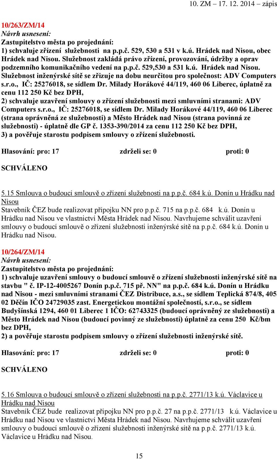 Služebnost inženýrské sítě se zřizuje na dobu neurčitou pro společnost: ADV Computers s.r.o., IČ: 25276018, se sídlem Dr.