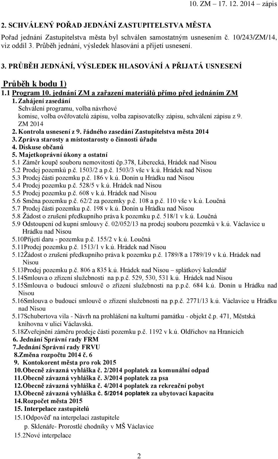 jednání ZM a zařazení materiálů přímo před jednáním ZM 1. Zahájení zasedání Schválení programu, volba návrhové komise, volba ověřovatelů zápisu, volba zapisovatelky zápisu, schválení zápisu z 9.