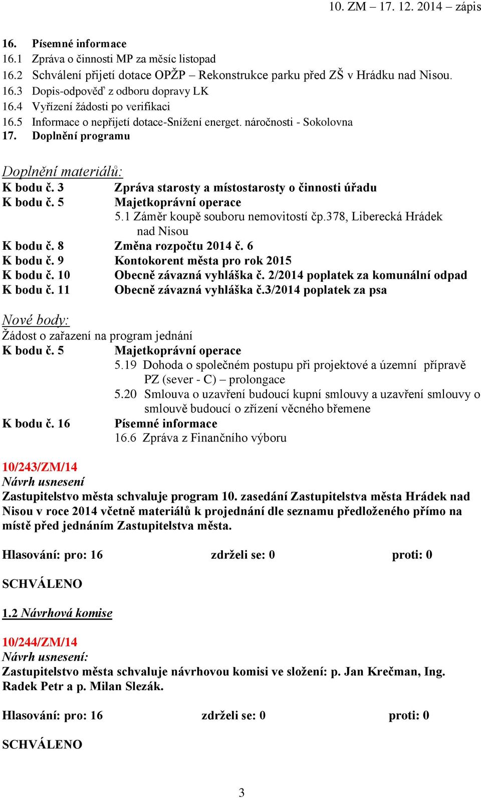 3 Zpráva starosty a místostarosty o činnosti úřadu K bodu č. 5 Majetkoprávní operace 5.1 Záměr koupě souboru nemovitostí čp.378, Liberecká Hrádek nad Nisou K bodu č. 8 Změna rozpočtu 2014 č.