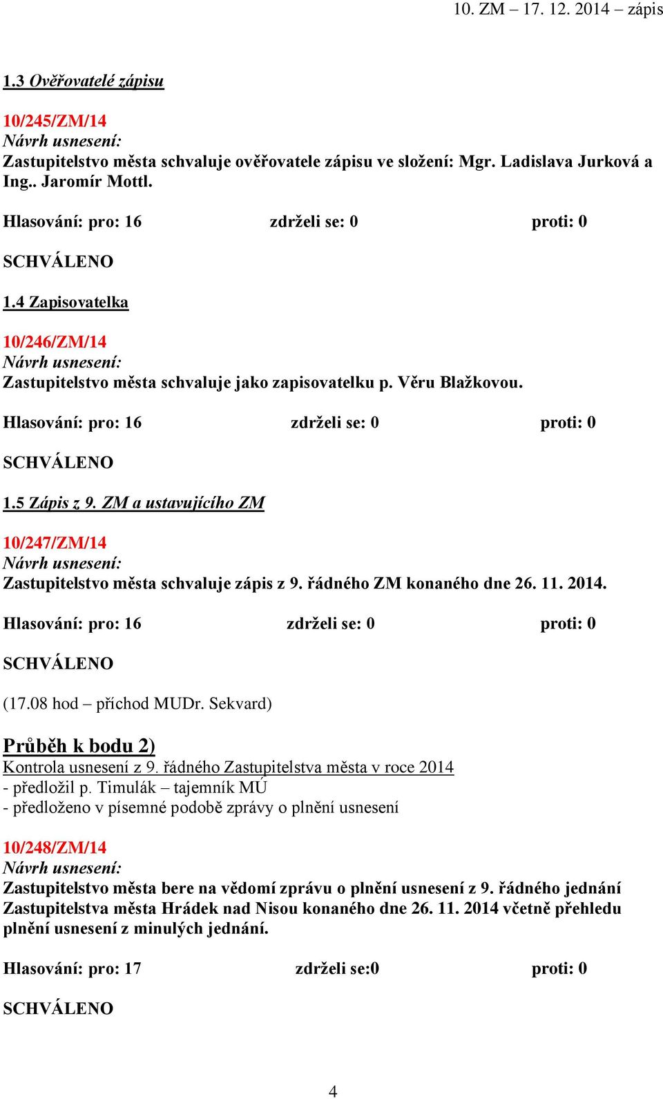 ZM a ustavujícího ZM 10/247/ZM/14 Zastupitelstvo města schvaluje zápis z 9. řádného ZM konaného dne 26. 11. 2014. Hlasování: pro: 16 zdrželi se: 0 proti: 0 (17.08 hod příchod MUDr.